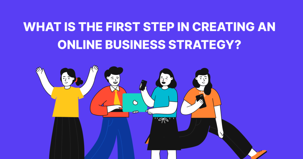 What Is The First Step In Creating An Online Business Strategy